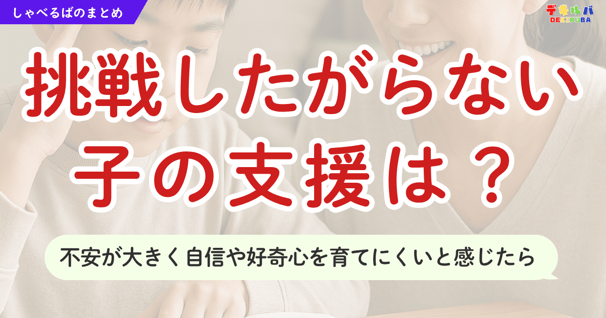不安感が強く、新しい事に挑戦したがらない子の背景や、自信・好奇心を育む支援方法について解説した「週末しゃべるば」のまとめ記事のアイキャッチ画像です。最近接領域などの教育の専門的な話をわかりやすく、かつ具体的に説明しています。発達障害のある子どもの特別支援教育や不登校児童の家庭学習・学び直しのアイデアの参考にされています。